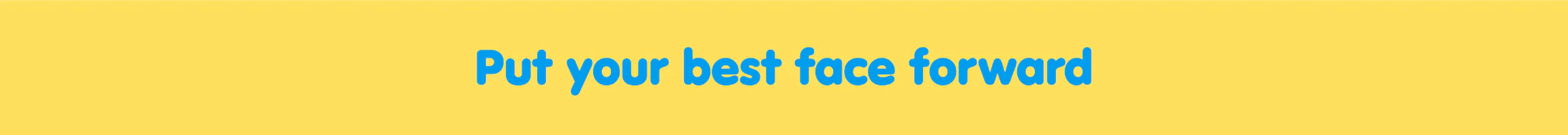 Put your best face forward